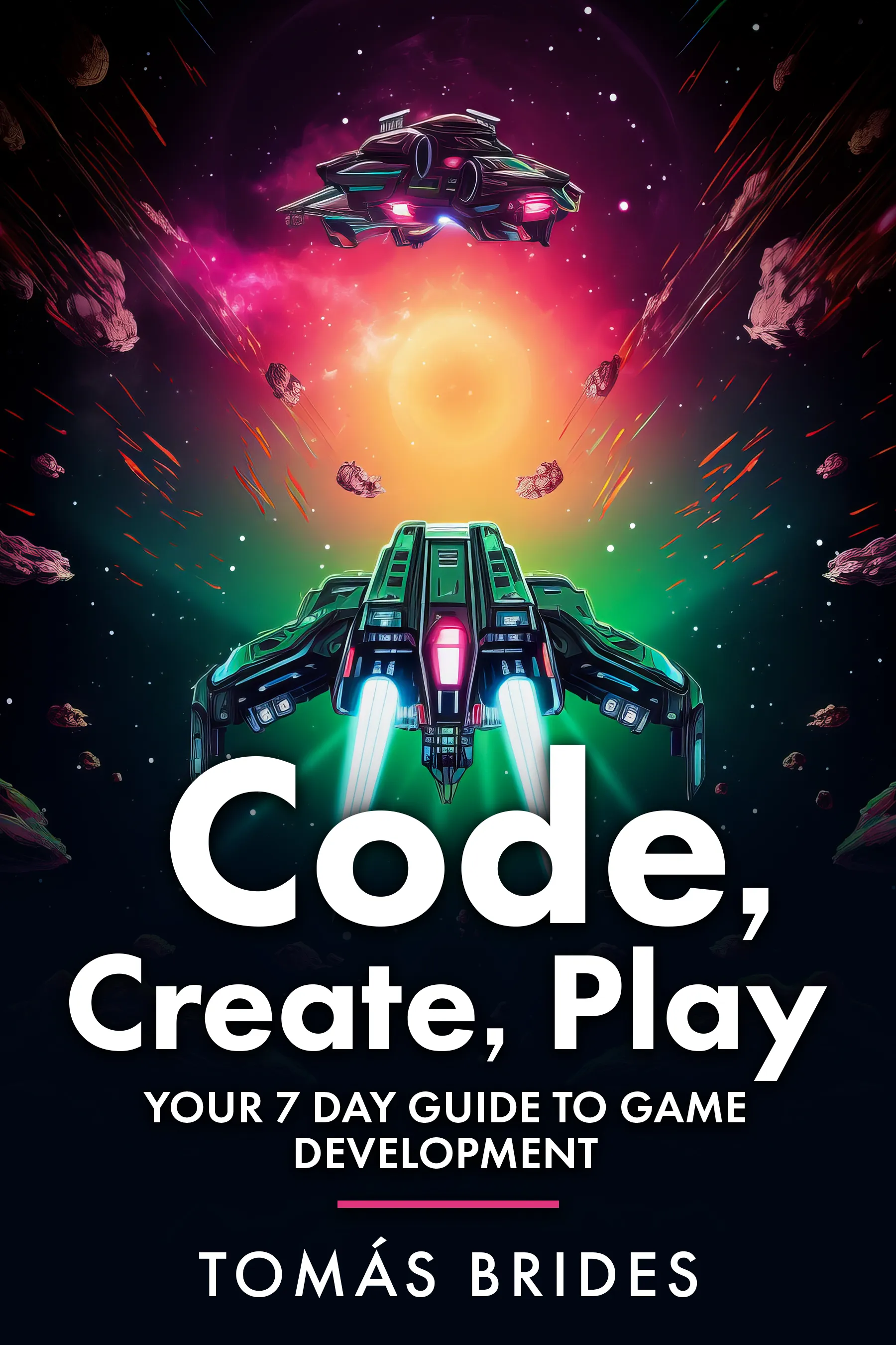 Code, Create, Play — Your 7 Day Guide to Game Development, by Tomás Brides